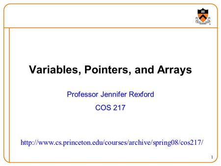 1 Variables, Pointers, and Arrays Professor Jennifer Rexford COS 217