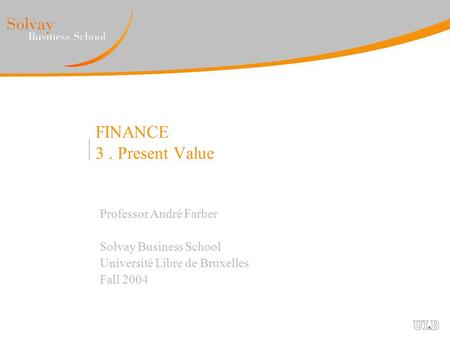 FINANCE 3. Present Value Professor André Farber Solvay Business School Université Libre de Bruxelles Fall 2004.