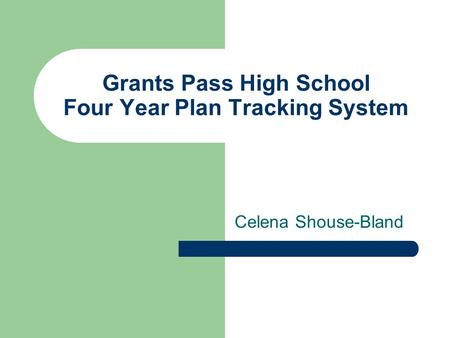 Grants Pass High School Four Year Plan Tracking System Celena Shouse-Bland.