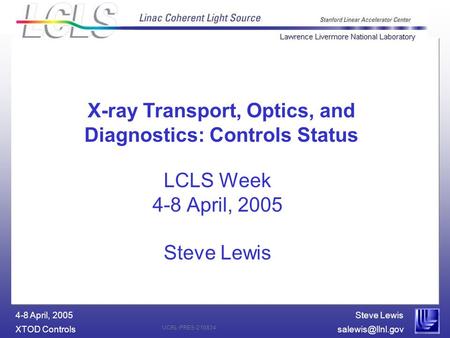 Steve Lewis XTOD 4-8 April, 2005 UCRL-PRES-210834 LCLS Week 4-8 April, 2005 Steve Lewis X-ray Transport, Optics, and Diagnostics: