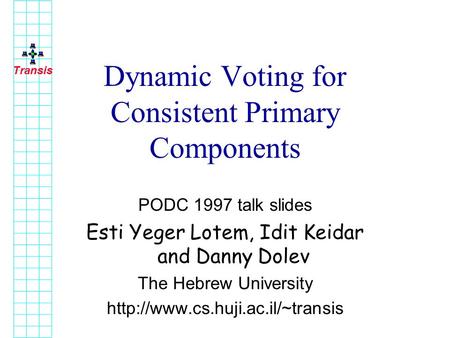 Transis Dynamic Voting for Consistent Primary Components PODC 1997 talk slides Esti Yeger Lotem, Idit Keidar and Danny Dolev The Hebrew University
