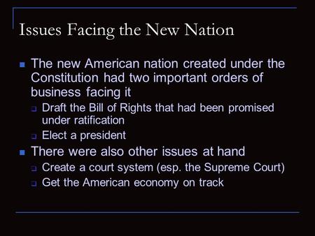 Issues Facing the New Nation The new American nation created under the Constitution had two important orders of business facing it  Draft the Bill of.