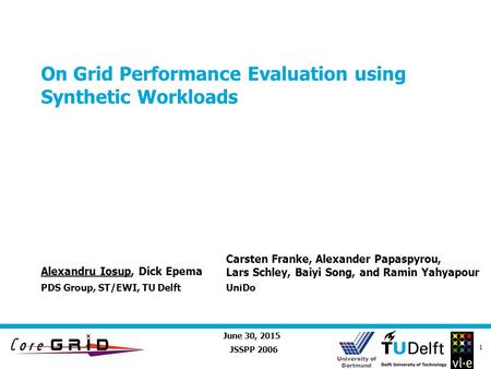University of Dortmund June 30, 2015 1 On Grid Performance Evaluation using Synthetic Workloads JSSPP 2006 Alexandru Iosup, Dick Epema PDS Group, ST/EWI,