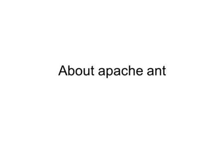 About apache ant. Hello world with ant  HelloWorldWithAnt.htmlhttp://ant.apache.org/manual/tutorial- HelloWorldWithAnt.html.