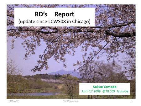 RD’s Report (update since LCWS08 in Chicago) 2009/4/171TILC09 S.Yamada Sakue Yamada April Tsukuba.