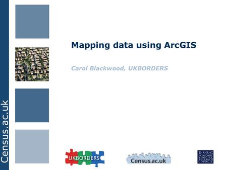 Census.ac.uk Mapping data using ArcGIS Carol Blackwood, UKBORDERS.
