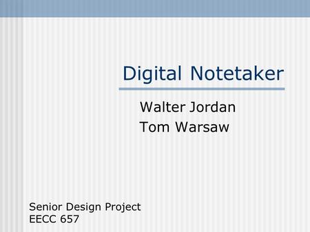 Digital Notetaker Walter Jordan Tom Warsaw Senior Design Project EECC 657.
