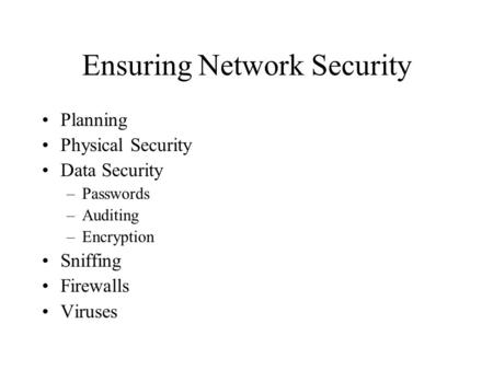 Ensuring Network Security Planning Physical Security Data Security –Passwords –Auditing –Encryption Sniffing Firewalls Viruses.