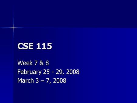 CSE 115 Week 7 & 8 February 25 - 29, 2008 March 3 – 7, 2008.