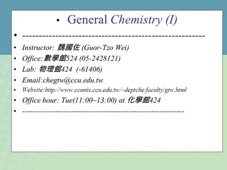 General Chemistry (I)  Instructor: 魏國佐 (Guor-Tzo Wei) Office:數學館524 ( )