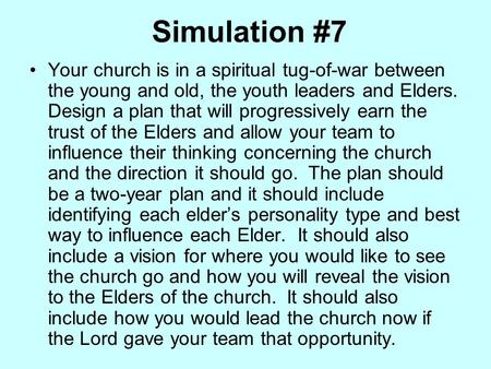 Simulation #7 Your church is in a spiritual tug-of-war between the young and old, the youth leaders and Elders. Design a plan that will progressively earn.