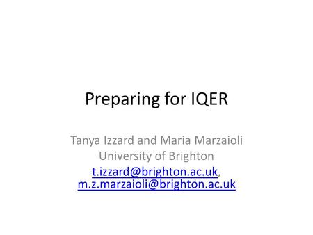Preparing for IQER Tanya Izzard and Maria Marzaioli University of Brighton