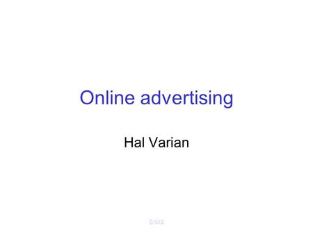 SIMS Online advertising Hal Varian. SIMS Online advertising Banner ads (Doubleclick) –Standardized ad shapes with images –Normally not related to content.