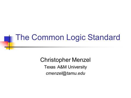 The Common Logic Standard Christopher Menzel Texas A&M University