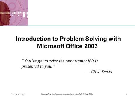 XP Introduction1 Succeeding in Business Applications with MS Office 2003 Introduction to Problem Solving with Microsoft Office 2003 “You’ve got to seize.