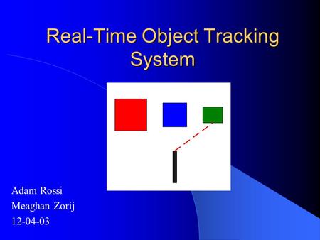 Real-Time Object Tracking System Adam Rossi Meaghan Zorij 12-04-03.