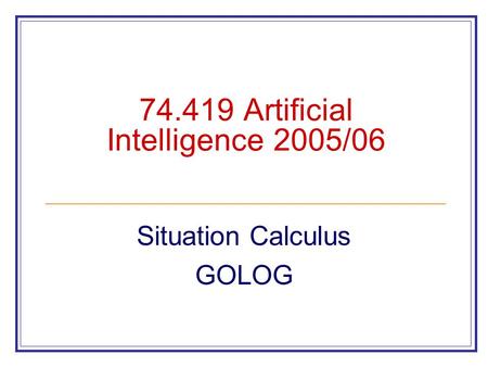 74.419 Artificial Intelligence 2005/06 Situation Calculus GOLOG.