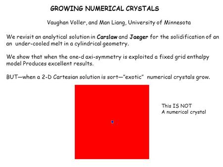GROWING NUMERICAL CRYSTALS Vaughan Voller, and Man Liang, University of Minnesota We revisit an analytical solution in Carslaw and Jaeger for the solidification.