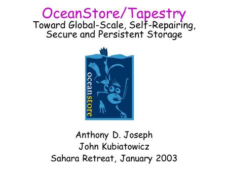OceanStore/Tapestry Toward Global-Scale, Self-Repairing, Secure and Persistent Storage Anthony D. Joseph John Kubiatowicz Sahara Retreat, January 2003.