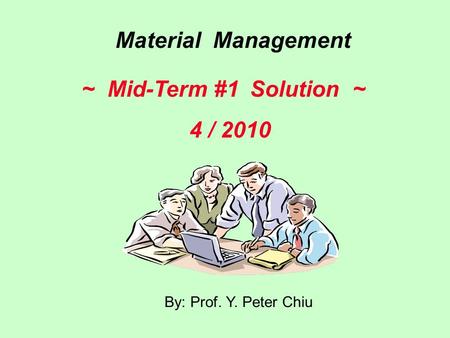 By: Prof. Y. Peter Chiu Material Management ~ Mid-Term #1 Solution ~ 4 / 2010.