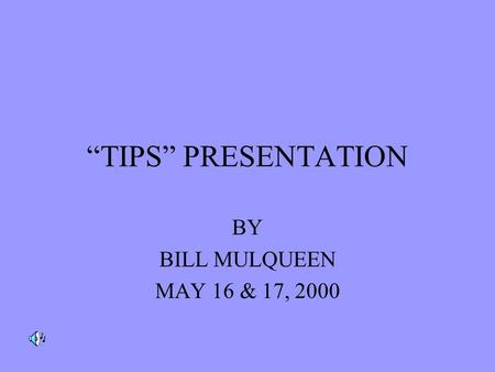 “TIPS” PRESENTATION BY BILL MULQUEEN MAY 16 & 17, 2000.