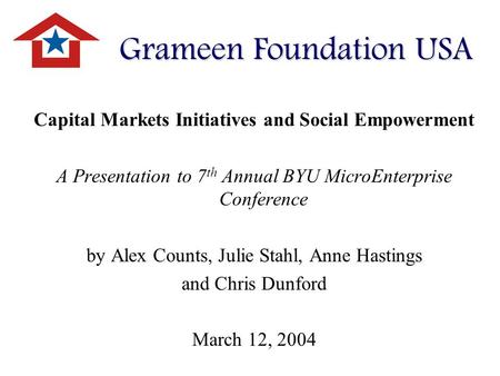 Capital Markets Initiatives and Social Empowerment A Presentation to 7 th Annual BYU MicroEnterprise Conference by Alex Counts, Julie Stahl, Anne Hastings.