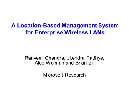 A Location-Based Management System for Enterprise Wireless LANs Ranveer Chandra, Jitendra Padhye, Alec Wolman and Brian Zill Microsoft Research.