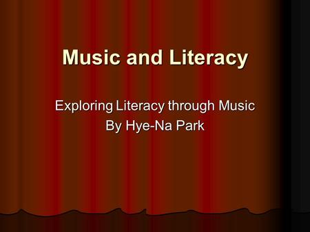 Music and Literacy Exploring Literacy through Music By Hye-Na Park.