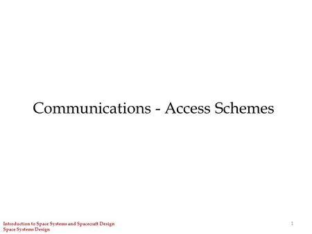 Communications - Access Schemes 1 Introduction to Space Systems and Spacecraft Design Space Systems Design.