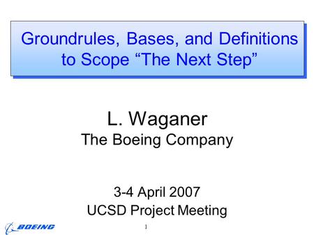 ARIES Project Meeting, L. M. Waganer, 3-4 April 2007 Page 1 Groundrules, Bases, and Definitions to Scope “The Next Step” L. Waganer The Boeing Company.