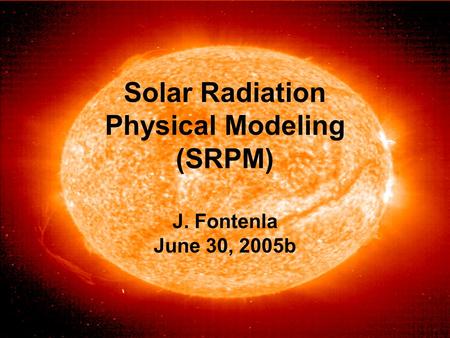 1 Solar Radiation Physical Modeling (SRPM) J. Fontenla June 30, 2005b.