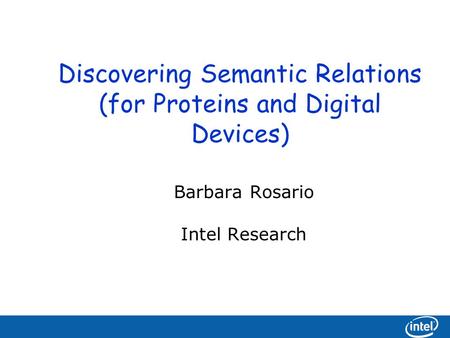 Discovering Semantic Relations (for Proteins and Digital Devices) Barbara Rosario Intel Research.