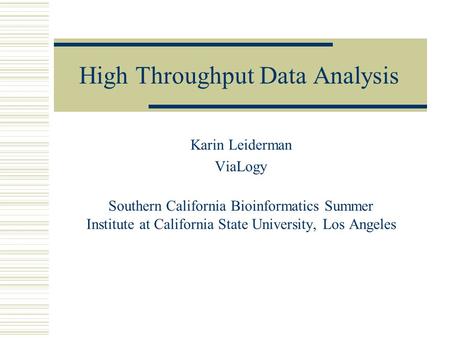 High Throughput Data Analysis Karin Leiderman ViaLogy Southern California Bioinformatics Summer Institute at California State University, Los Angeles.