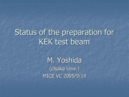 Status of the preparation for KEK test beam M. Yoshida (Osaka Univ.) MICE VC 2005/9/14.