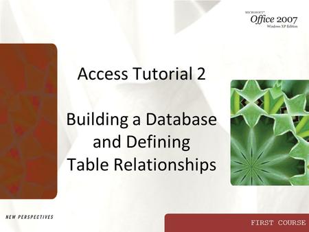 FIRST COURSE Access Tutorial 2 Building a Database and Defining Table Relationships.