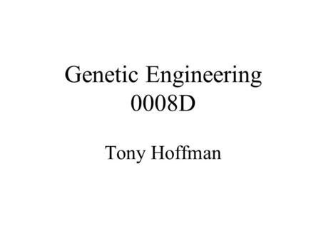 Genetic Engineering 0008D Tony Hoffman. What is Genetics…? What do things look like? and why? Genetics The study of genes and heredity, or how characteristics.