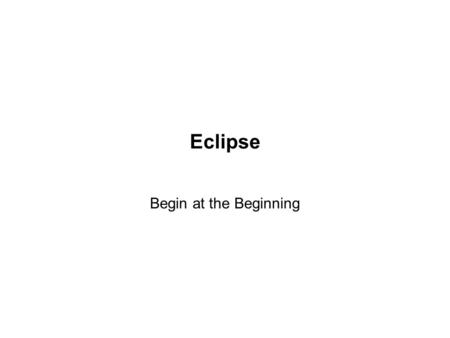 Eclipse Begin at the Beginning. Where to Find it: www.eclipse.org www.eclipse.org/articles www.eclipse.org/newsgroups www.eclipse.org/eclipse/development/main.html.