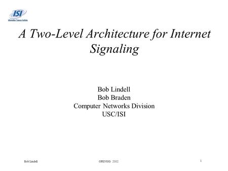 OPENSIG 2002 1 Bob Lindell A Two-Level Architecture for Internet Signaling Bob Lindell Bob Braden Computer Networks Division USC/ISI.