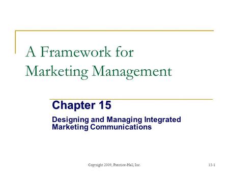 Copyright 2009, Prentice-Hall, Inc.15-1 A Framework for Marketing Management Chapter 15 Designing and Managing Integrated Marketing Communications.
