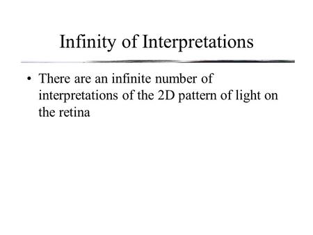 Infinity of Interpretations There are an infinite number of interpretations of the 2D pattern of light on the retina.