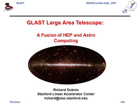 GLAST ADASS London Sept, 2007 R.Dubois1/24 GLAST Large Area Telescope: A Fusion of HEP and Astro Computing Richard Dubois Stanford Linear Accelerator Center.