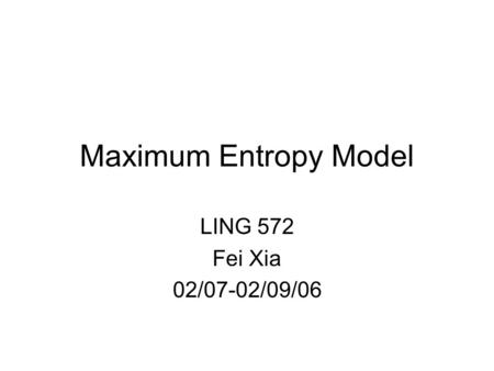 Maximum Entropy Model LING 572 Fei Xia 02/07-02/09/06.
