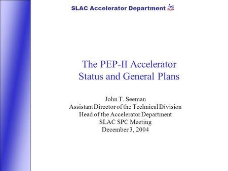 SLAC Accelerator Department The PEP-II Accelerator Status and General Plans John T. Seeman Assistant Director of the Technical Division Head of the Accelerator.
