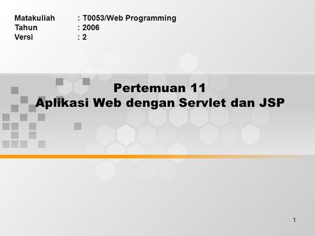 1 Pertemuan 11 Aplikasi Web dengan Servlet dan JSP Matakuliah: T0053/Web Programming Tahun: 2006 Versi: 2.