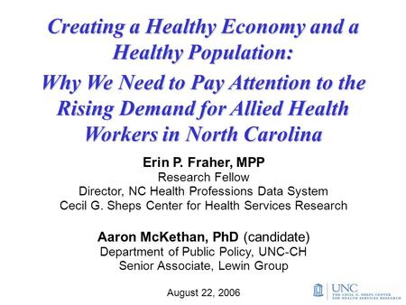 Creating a Healthy Economy and a Healthy Population: Erin P. Fraher, MPP Research Fellow Director, NC Health Professions Data System Cecil G. Sheps Center.
