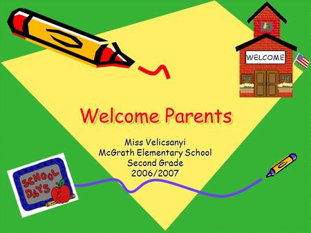 Welcome Parents Miss Velicsanyi McGrath Elementary School Second Grade 2006/2007.