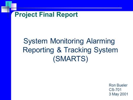 Project Final Report Ron Bueler CS-701 3 May 2001 System Monitoring Alarming Reporting & Tracking System (SMARTS)