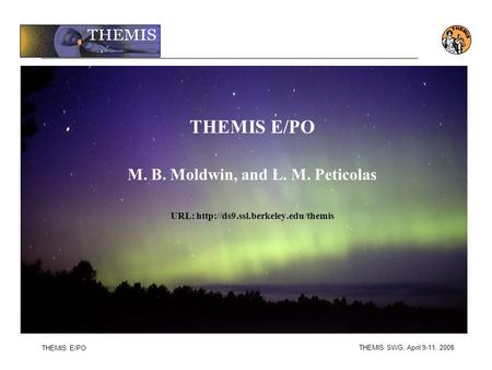 THEMIS SWG, April 9-11, 2008 THEMIS E/PO THEMIS E/PO M. B. Moldwin, and L. M. Peticolas URL: