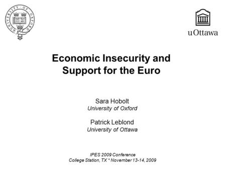 Economic Insecurity and Support for the Euro Sara Hobolt University of Oxford Patrick Leblond University of Ottawa IPES 2009 Conference College Station,