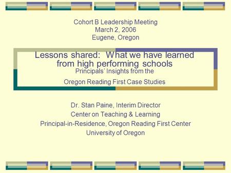 Lessons shared: What we have learned from high performing schools Principals’ Insights from the Oregon Reading First Case Studies Dr. Stan Paine, Interim.